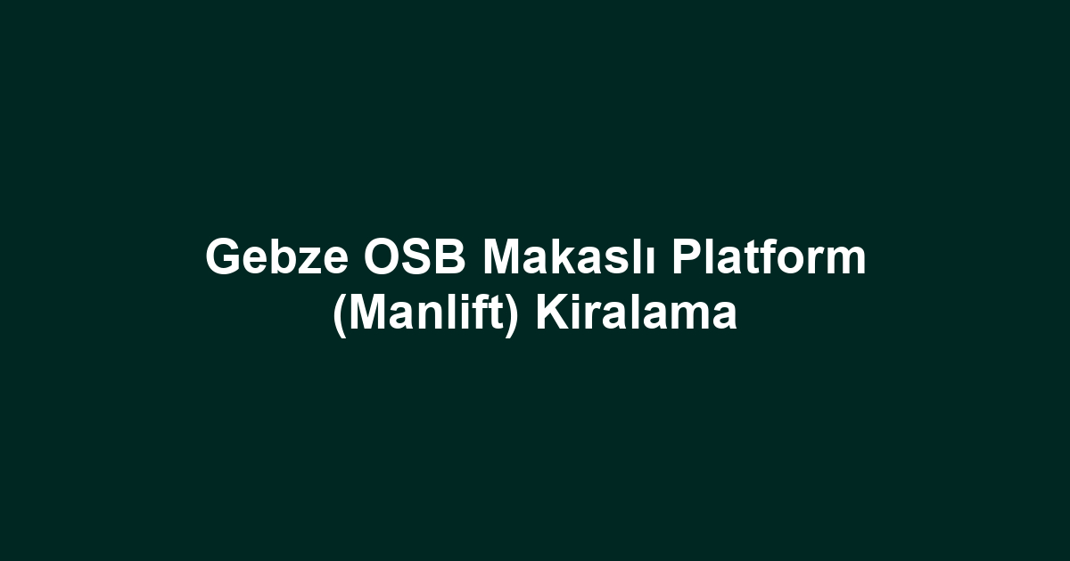 Gebze OSB Makaslı Platform (Manlift) Kiralama