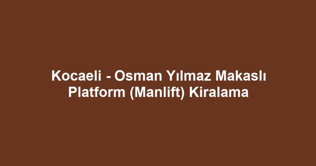 Kocaeli - Osman Yılmaz Makaslı Platform (Manlift) Kiralama