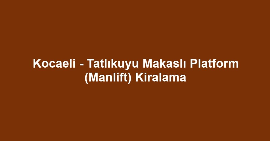 Kocaeli - Tatlıkuyu Makaslı Platform (Manlift) Kiralama