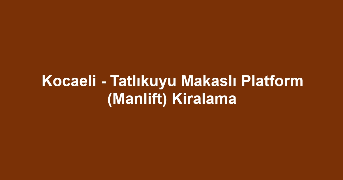 Kocaeli - Tatlıkuyu Makaslı Platform (Manlift) Kiralama
