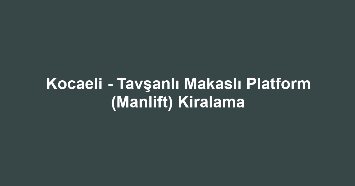 Kocaeli - Tavşanlı Makaslı Platform (Manlift) Kiralama