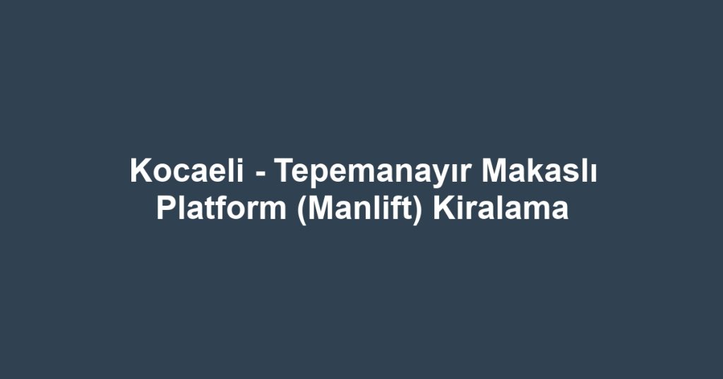 Kocaeli - Tepemanayır Makaslı Platform (Manlift) Kiralama