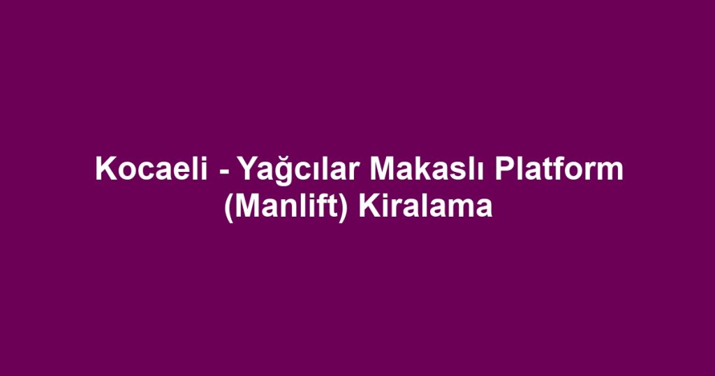 Kocaeli - Yağcılar Makaslı Platform (Manlift) Kiralama