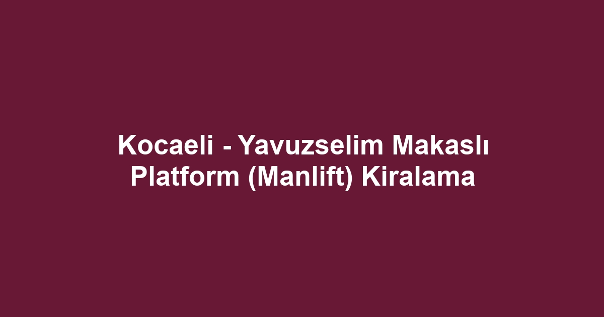 Kocaeli - Yavuzselim Makaslı Platform (Manlift) Kiralama