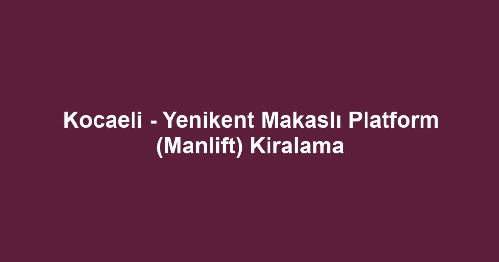 Kocaeli - Yenikent Makaslı Platform (Manlift) Kiralama