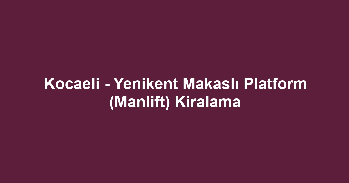 Kocaeli - Yenikent Makaslı Platform (Manlift) Kiralama