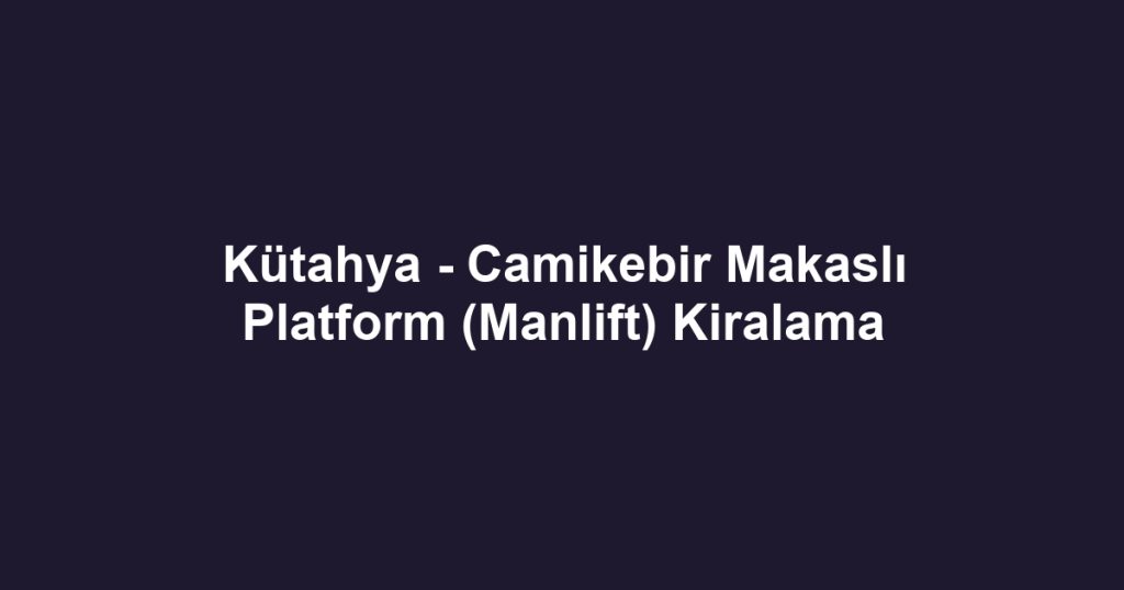 Kütahya - Camikebir Makaslı Platform (Manlift) Kiralama