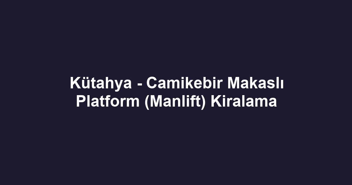 Kütahya - Camikebir Makaslı Platform (Manlift) Kiralama