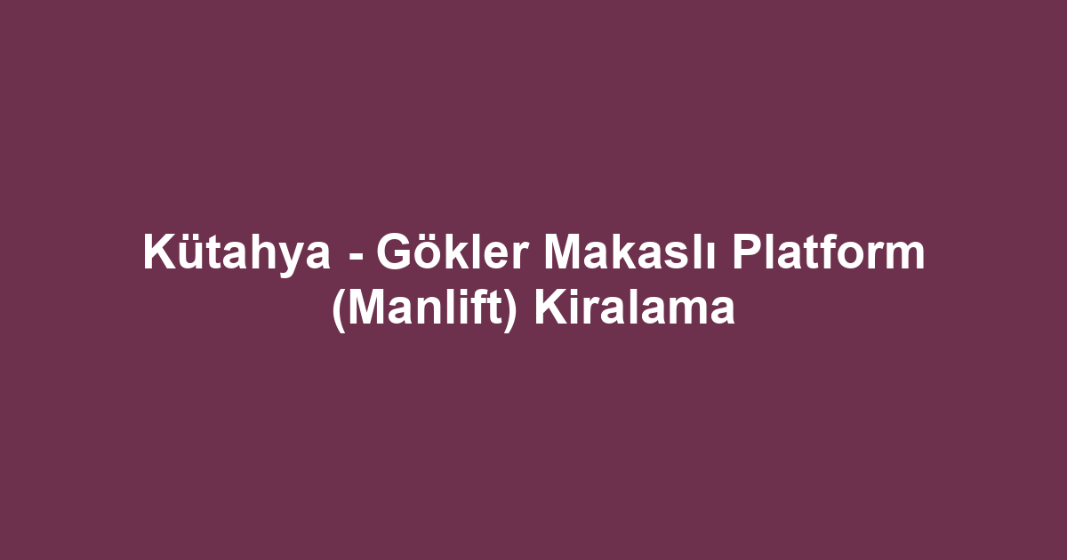 Kütahya - Gökler Makaslı Platform (Manlift) Kiralama