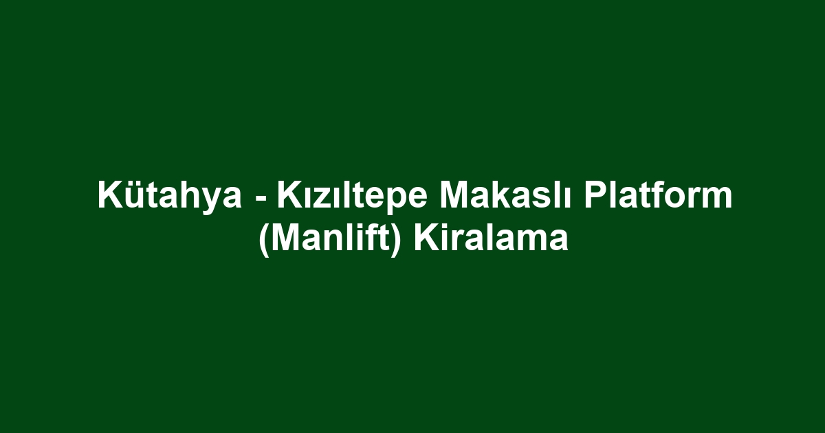 Kütahya - Kızıltepe Makaslı Platform (Manlift) Kiralama