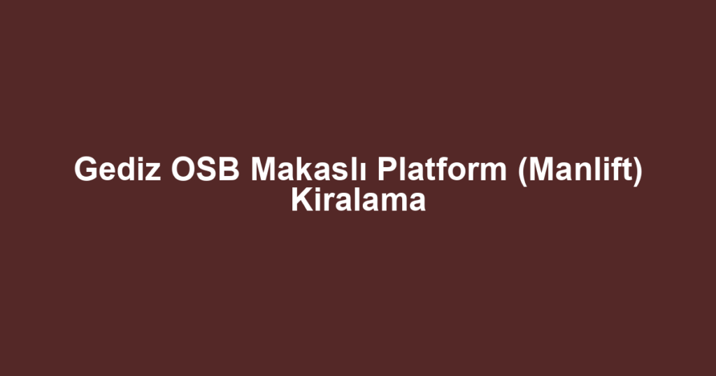 Gediz OSB Makaslı Platform (Manlift) Kiralama