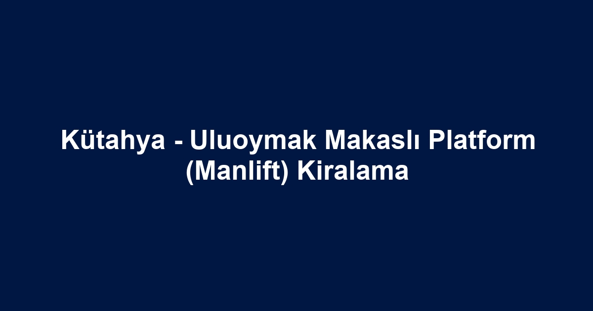 Kütahya - Uluoymak Makaslı Platform (Manlift) Kiralama