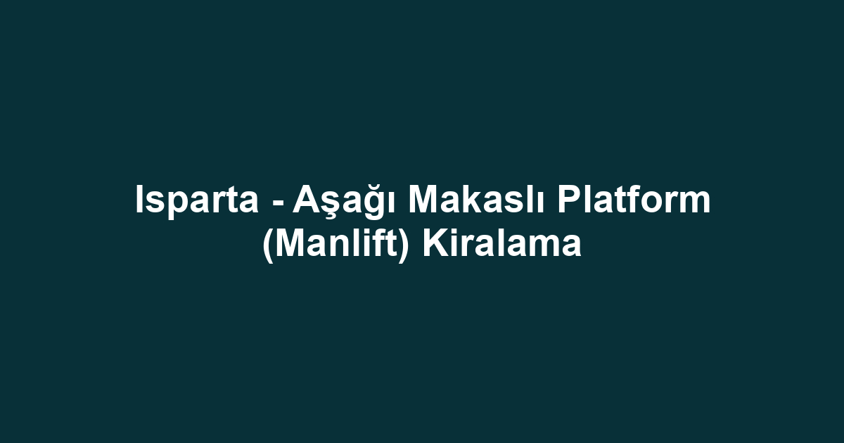 Isparta - Aşağı Makaslı Platform (Manlift) Kiralama