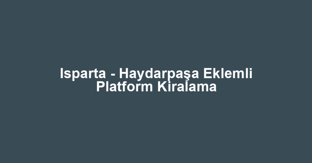 Isparta - Haydarpaşa Eklemli Platform Kiralama