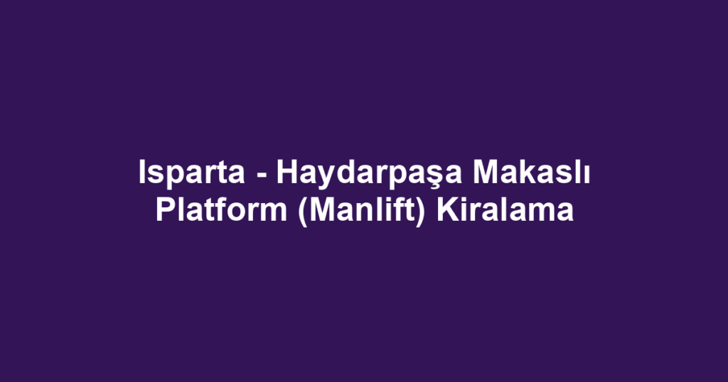 Isparta - Haydarpaşa Makaslı Platform (Manlift) Kiralama