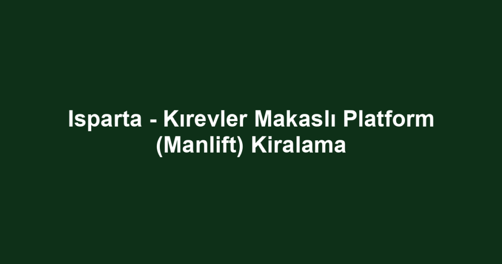 Isparta - Kırevler Makaslı Platform (Manlift) Kiralama