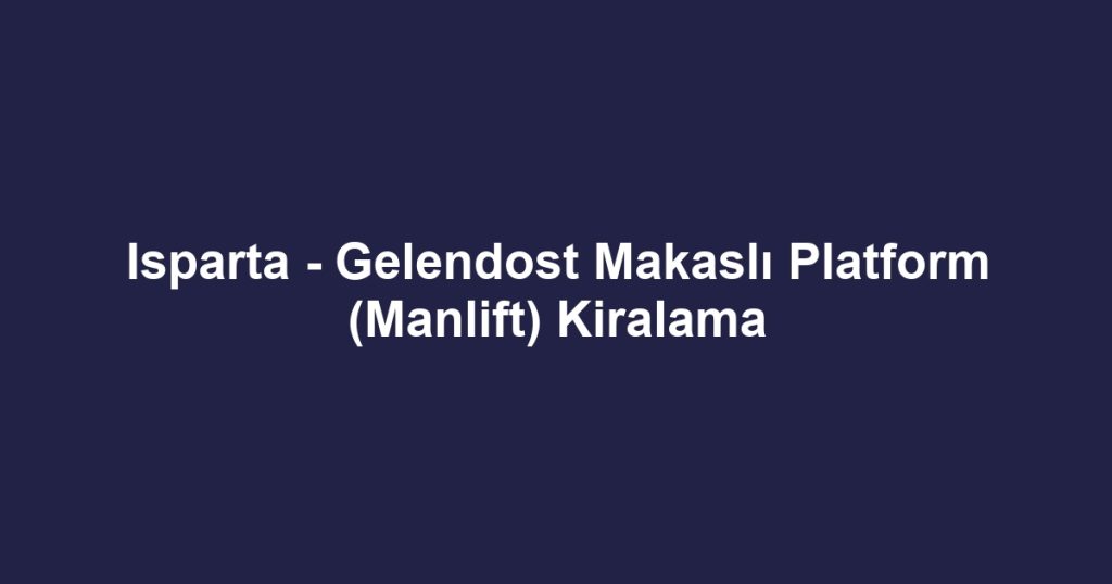 Isparta - Gelendost Makaslı Platform (Manlift) Kiralama