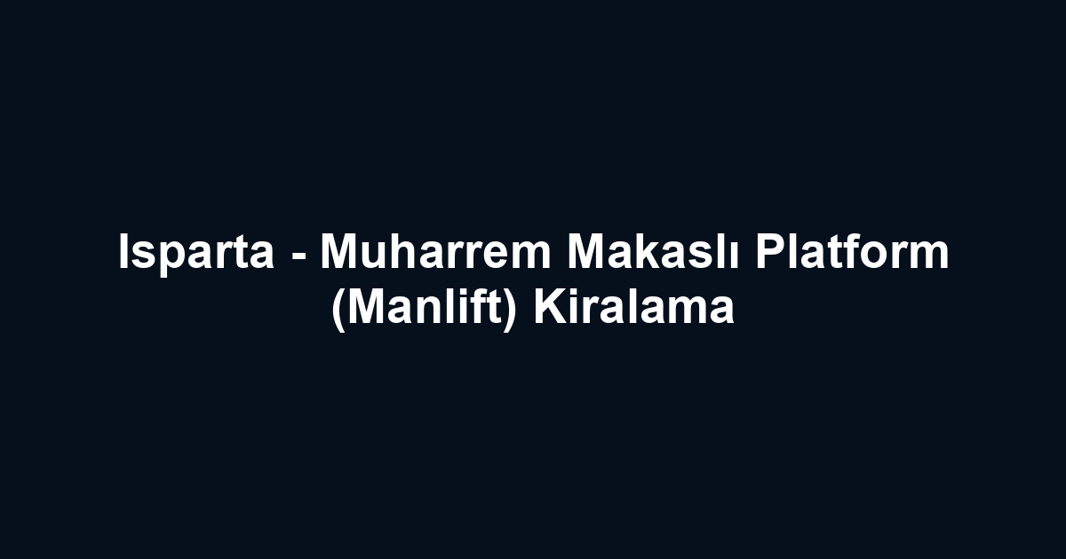 Isparta - Muharrem Makaslı Platform (Manlift) Kiralama