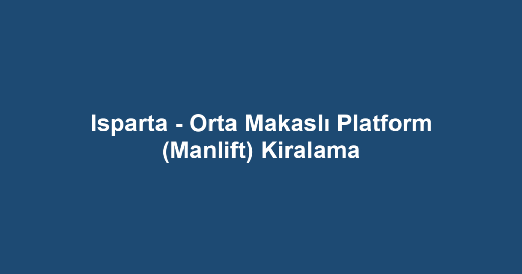 Isparta - Orta Makaslı Platform (Manlift) Kiralama