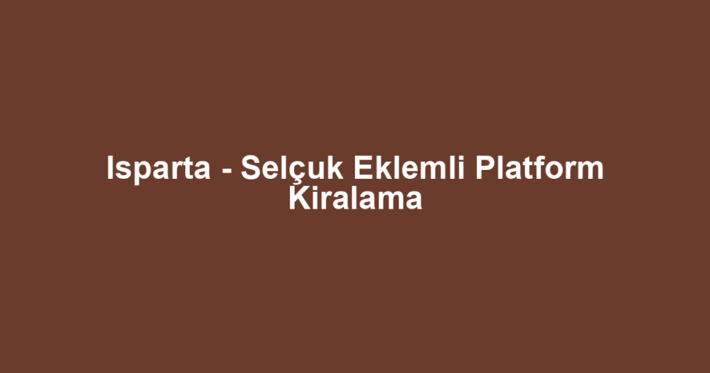 Isparta - Selçuk Eklemli Platform Kiralama