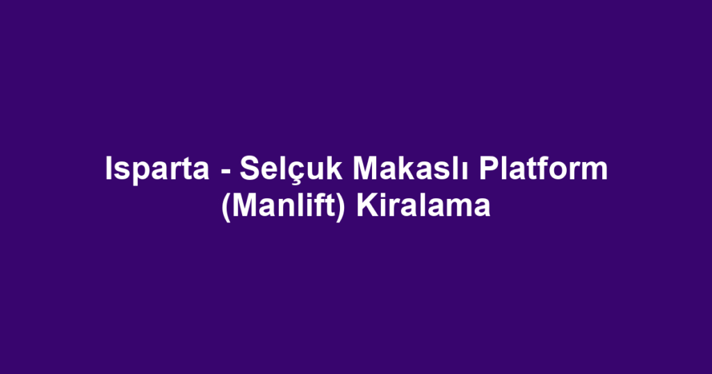 Isparta - Selçuk Makaslı Platform (Manlift) Kiralama