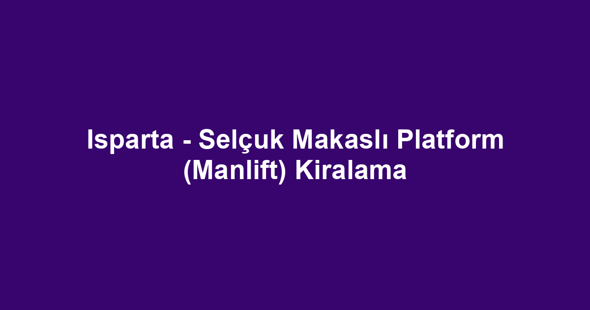Isparta - Selçuk Makaslı Platform (Manlift) Kiralama