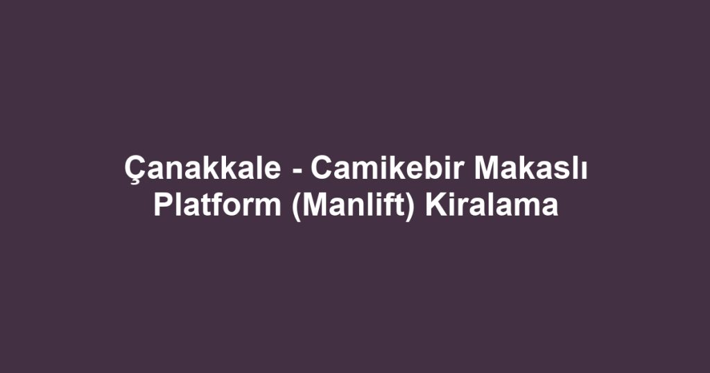 Çanakkale - Camikebir Makaslı Platform (Manlift) Kiralama