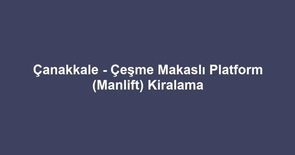 Çanakkale - Çeşme Makaslı Platform (Manlift) Kiralama