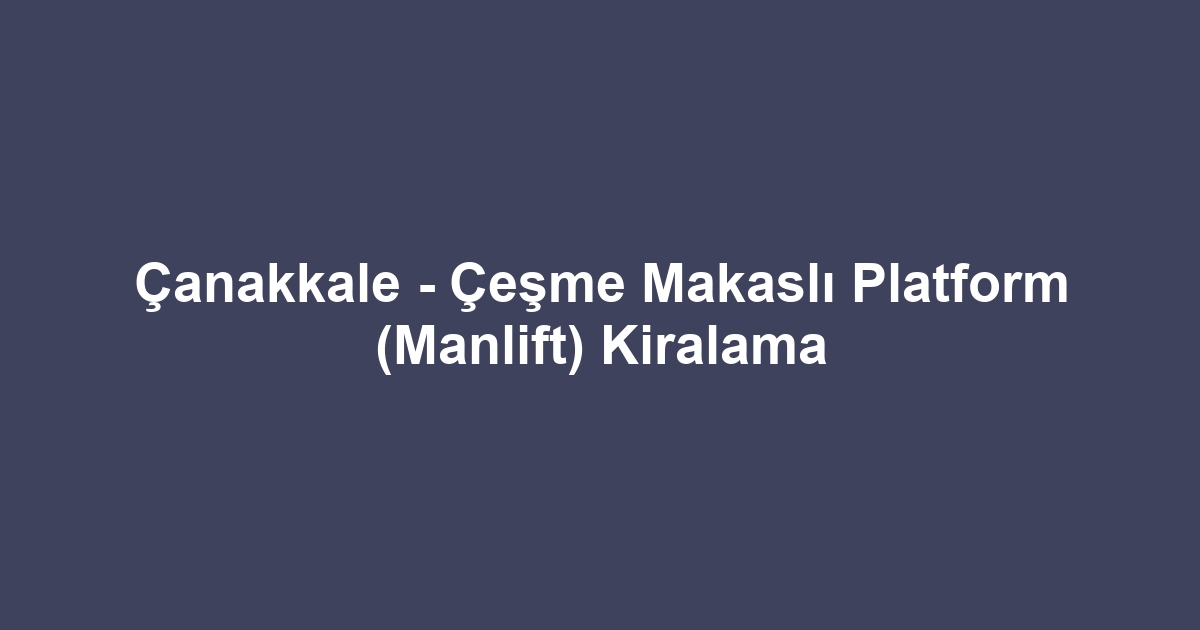 Çanakkale - Çeşme Makaslı Platform (Manlift) Kiralama