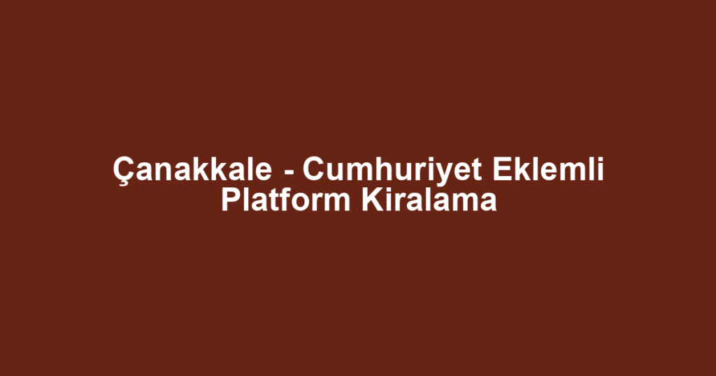 Çanakkale - Cumhuriyet Eklemli Platform Kiralama