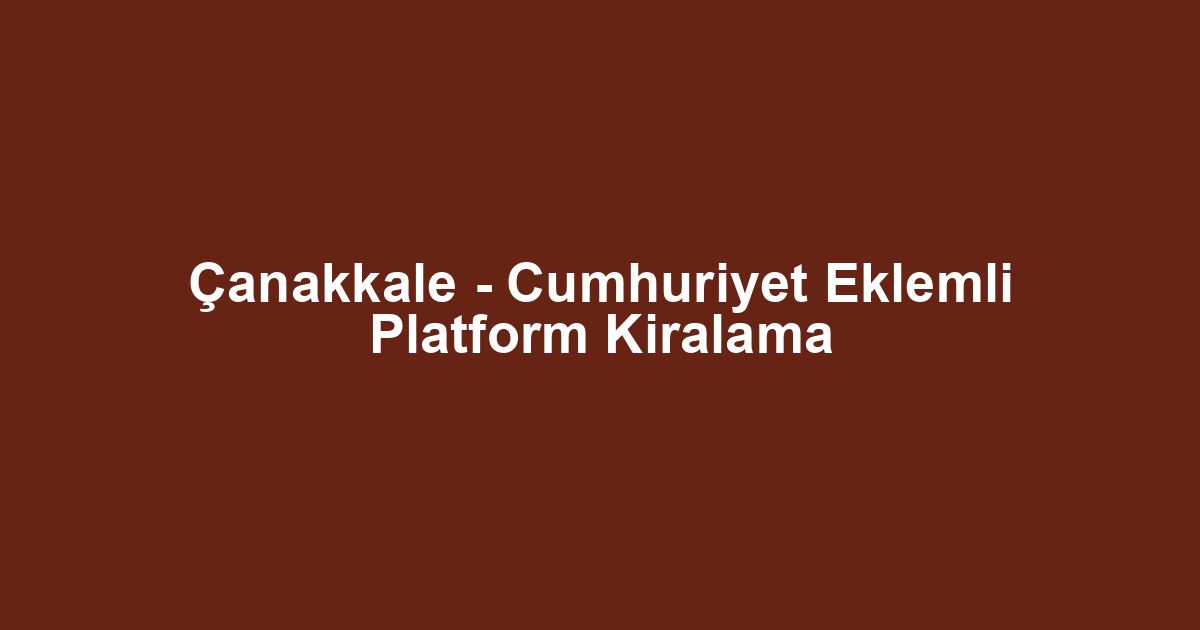 Çanakkale - Cumhuriyet Eklemli Platform Kiralama