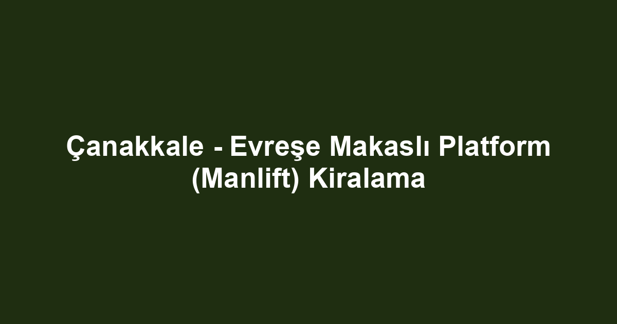 Çanakkale - Evreşe Makaslı Platform (Manlift) Kiralama