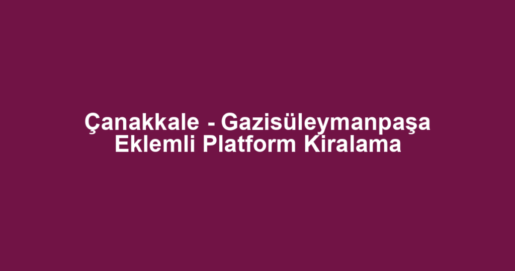 Çanakkale - Gazisüleymanpaşa Eklemli Platform Kiralama