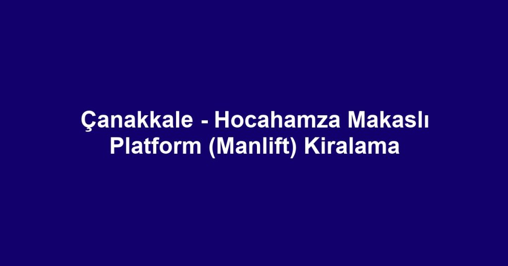 Çanakkale - Hocahamza Makaslı Platform (Manlift) Kiralama