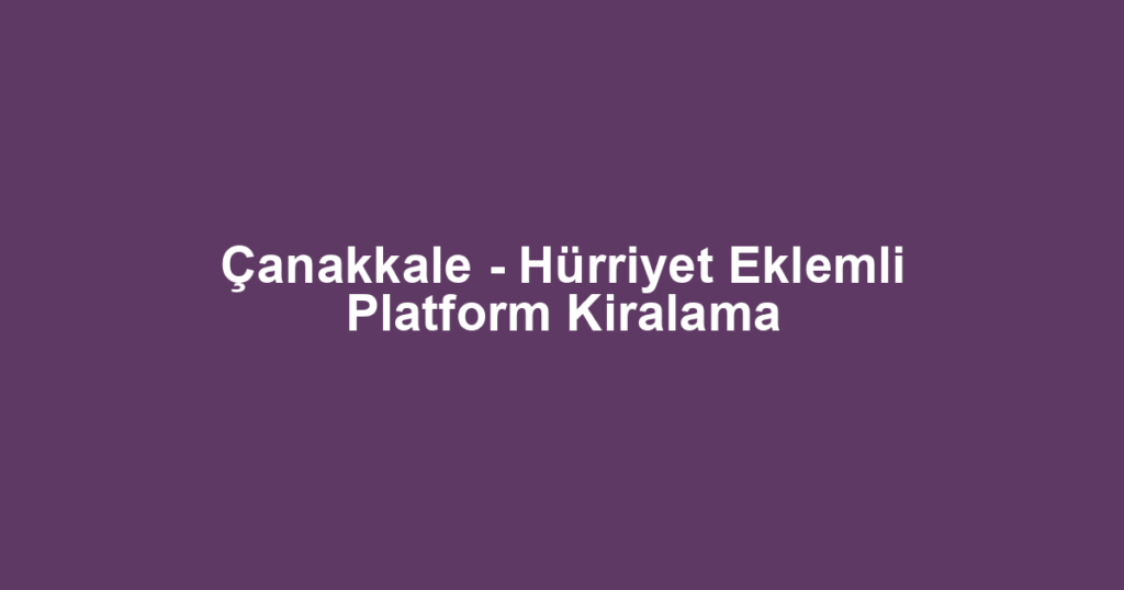 Çanakkale - Hürriyet Eklemli Platform Kiralama