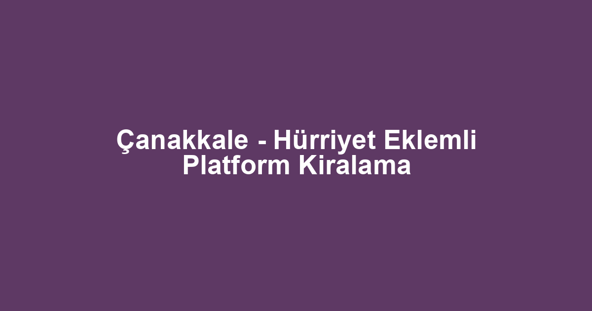 Çanakkale - Hürriyet Eklemli Platform Kiralama