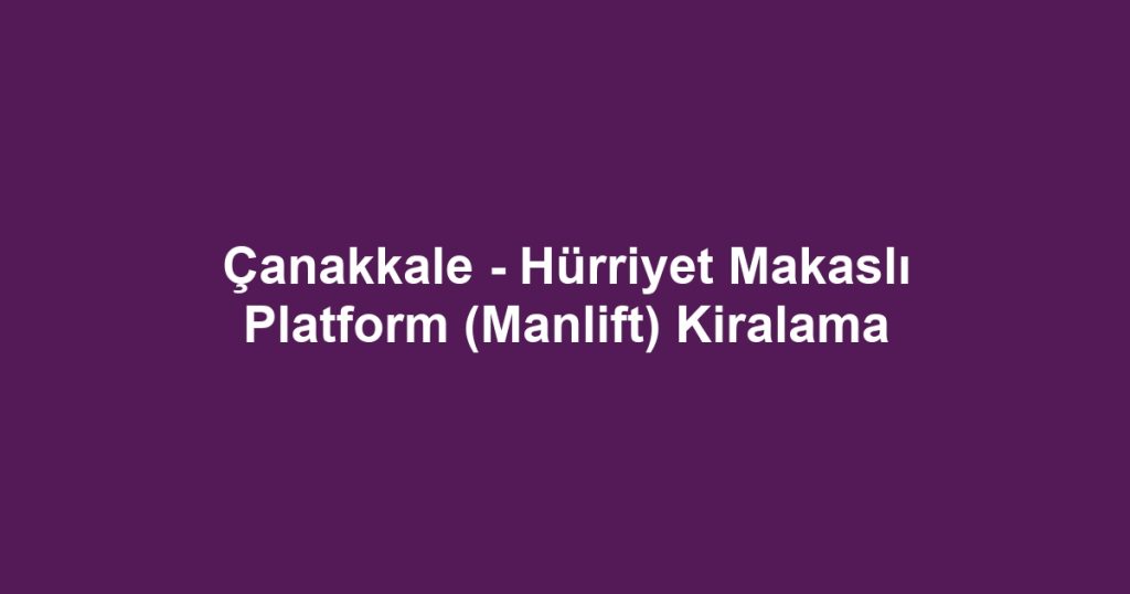 Çanakkale - Hürriyet Makaslı Platform (Manlift) Kiralama