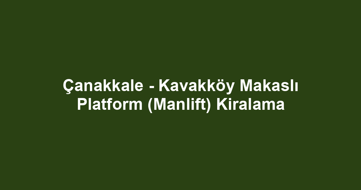 Çanakkale - Kavakköy Makaslı Platform (Manlift) Kiralama