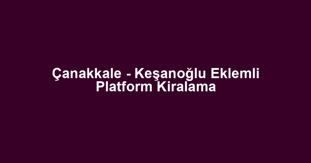 Çanakkale - Keşanoğlu Eklemli Platform Kiralama