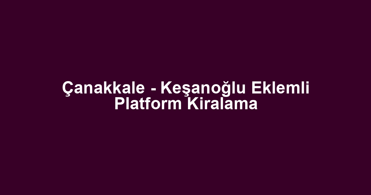 Çanakkale - Keşanoğlu Eklemli Platform Kiralama
