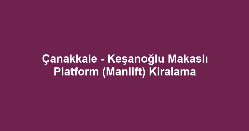 Çanakkale - Keşanoğlu Makaslı Platform (Manlift) Kiralama