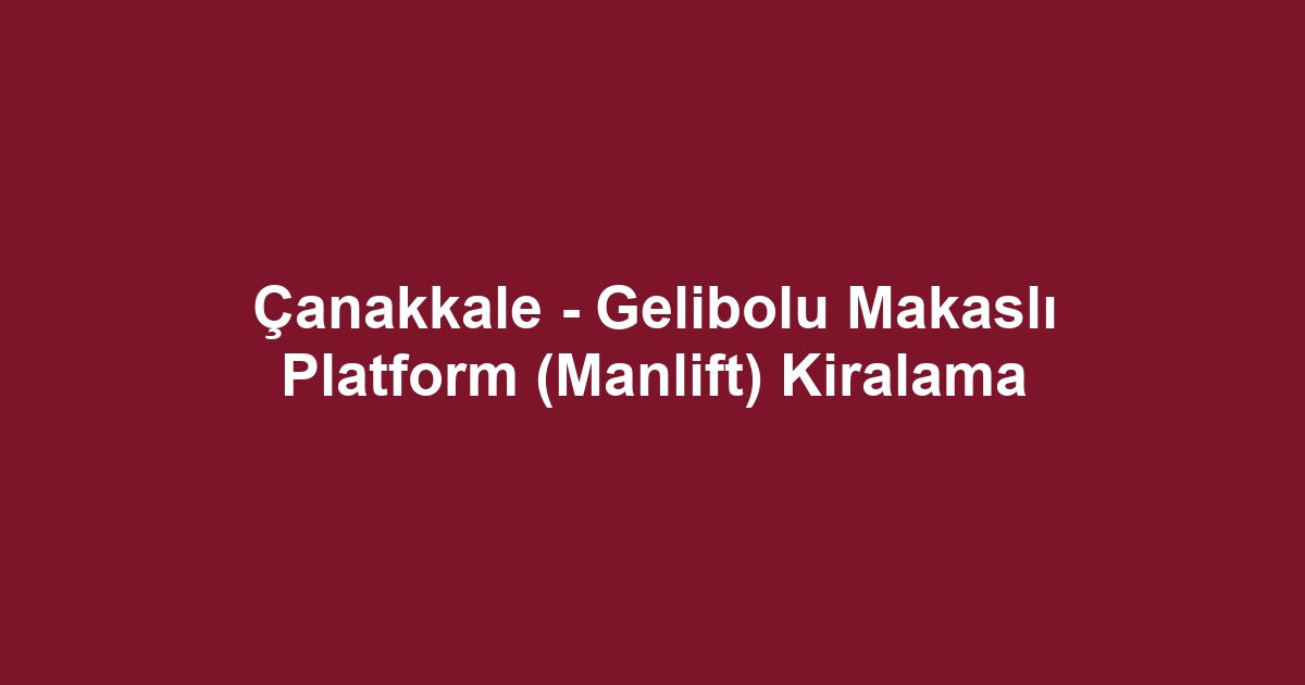 Çanakkale - Gelibolu Makaslı Platform (Manlift) Kiralama