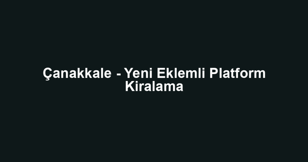 Çanakkale - Yeni Eklemli Platform Kiralama