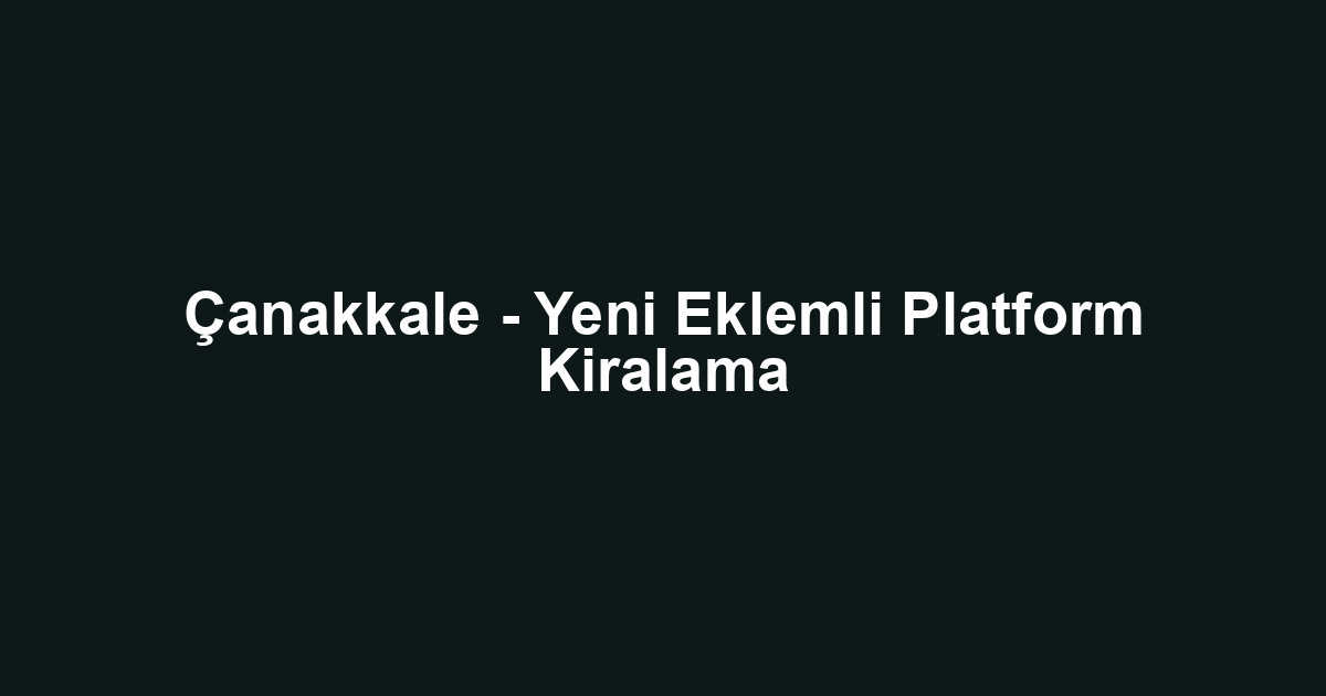 Çanakkale - Yeni Eklemli Platform Kiralama