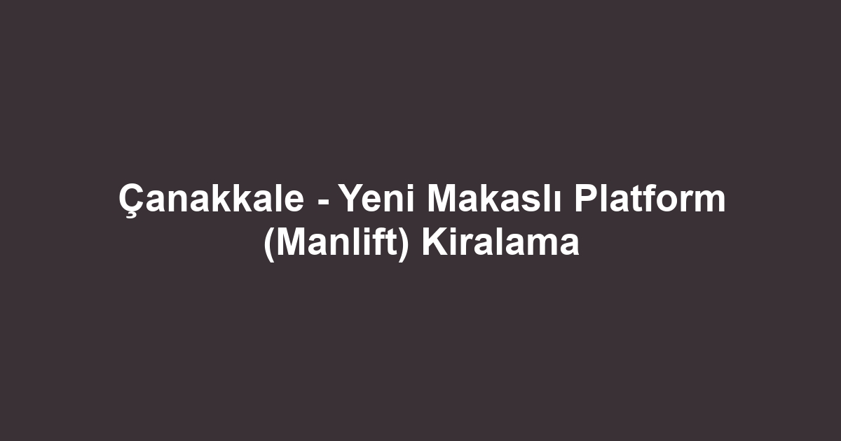 Çanakkale - Yeni Makaslı Platform (Manlift) Kiralama