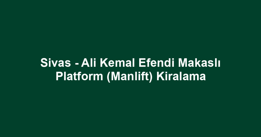 Sivas - Ali Kemal Efendi Makaslı Platform (Manlift) Kiralama