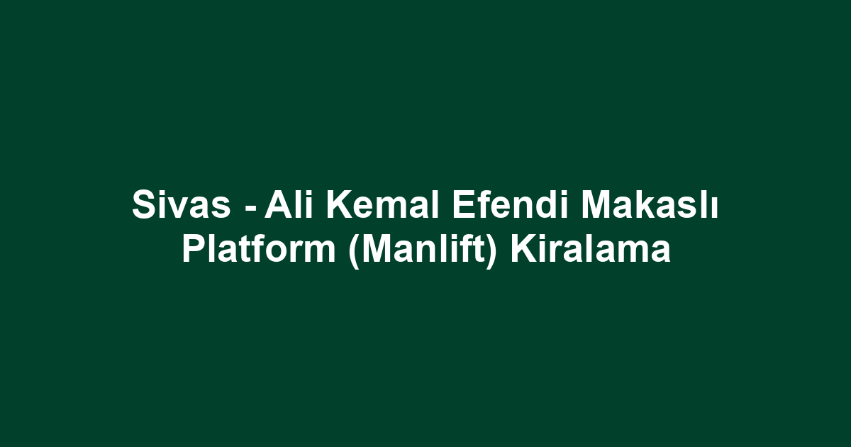 Sivas - Ali Kemal Efendi Makaslı Platform (Manlift) Kiralama
