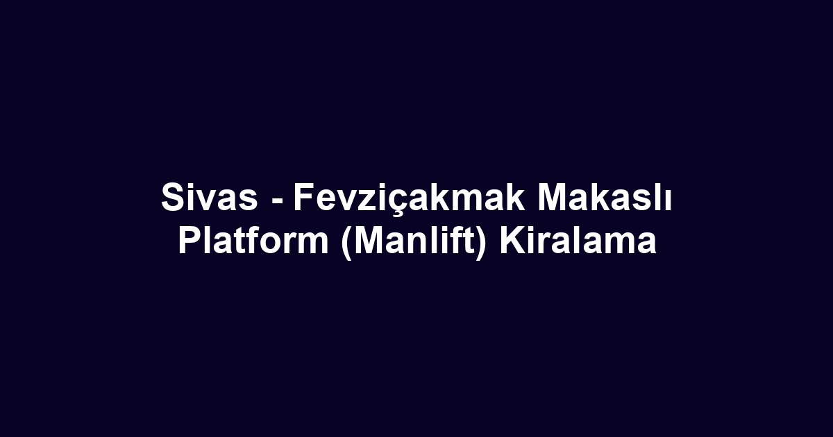 Sivas - Fevziçakmak Makaslı Platform (Manlift) Kiralama