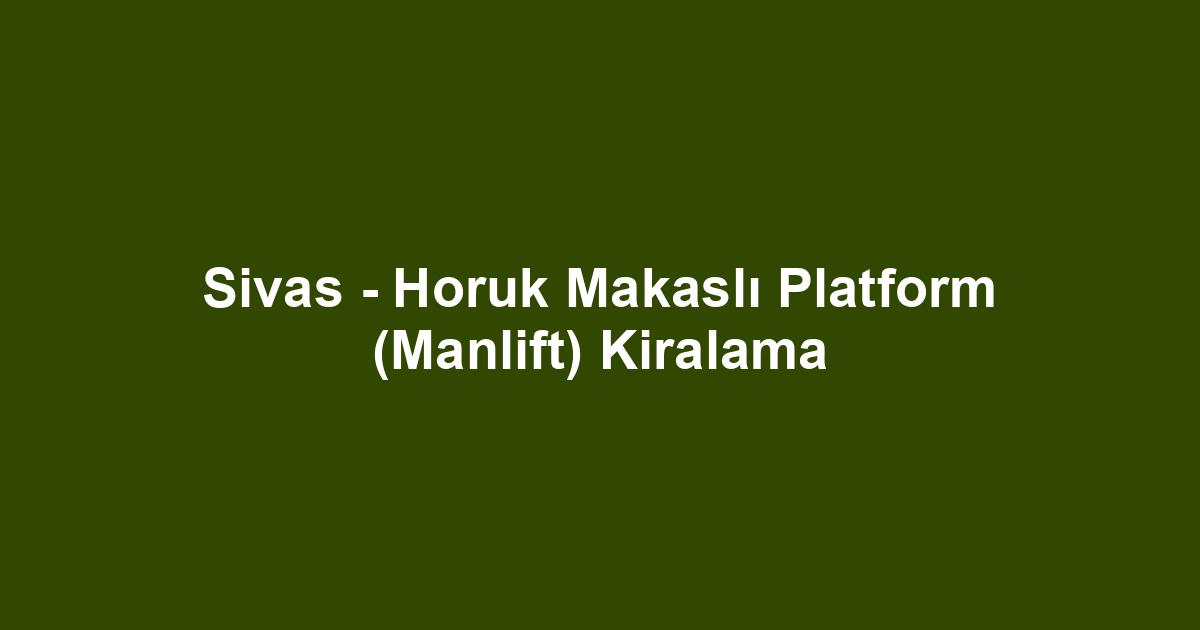 Sivas - Horuk Makaslı Platform (Manlift) Kiralama