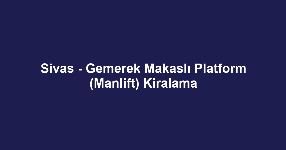 Sivas - Gemerek Makaslı Platform (Manlift) Kiralama